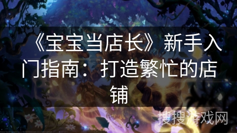 《宝宝当店长》新手入门指南：打造繁忙的店铺