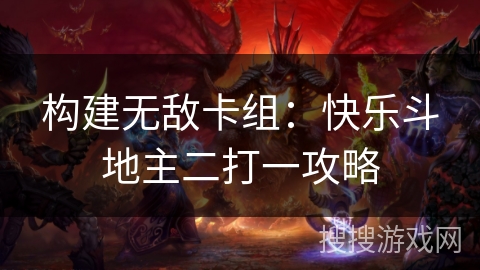 构建无敌卡组:快乐斗地主二打一攻略 构建无敌卡组:快乐斗地主二打一攻略
