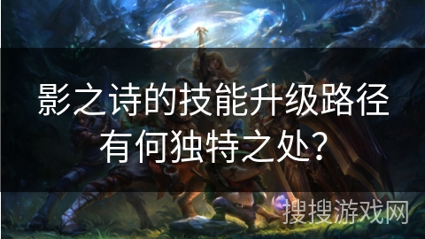 影之诗的技能升级路径有何独特之处？