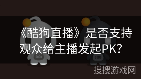《酷狗直播》是否支持观众给主播发起PK? 《酷狗直播》是否支持观众给主播发起PK?