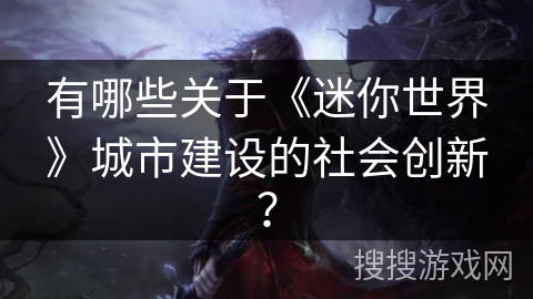 有哪些关于《迷你世界》城市建设的社会创新？
