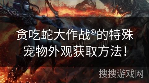 贪吃蛇大作战®的特殊宠物外观获取方法！