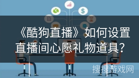 《酷狗直播》如何设置直播间心愿礼物道具？