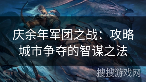 庆余年军团之战：攻略城市争夺的智谋之法