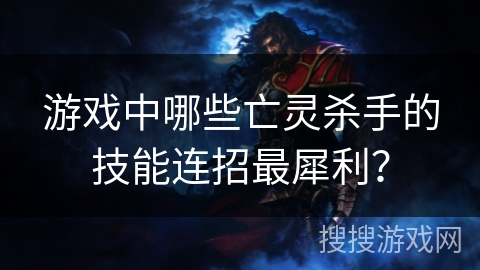 游戏中哪些亡灵杀手的技能连招最犀利？