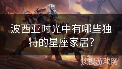 波西亚时光中有哪些独特的星座家居？