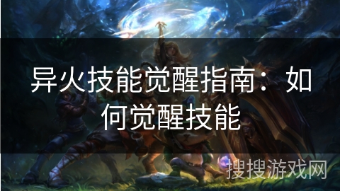 异火技能觉醒指南:如何觉醒技能 异火技能觉醒指南:如何觉醒技能