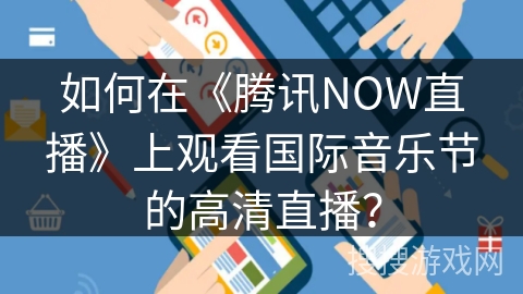 如何在《腾讯NOW直播》上观看国际音乐节的高清直播？