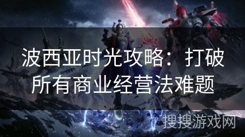 波西亚时光攻略：打破所有商业经营法难题