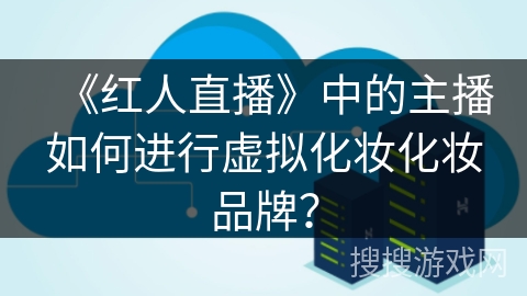 《红人直播》中的主播如何进行虚拟化妆化妆品牌？