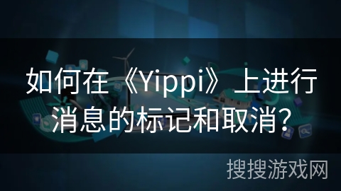 如何在《Yippi》上进行消息的标记和取消？
