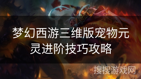 梦幻西游三维版宠物元灵进阶技巧攻略