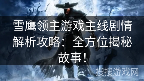 雪鹰领主游戏主线剧情解析攻略：全方位揭秘故事！