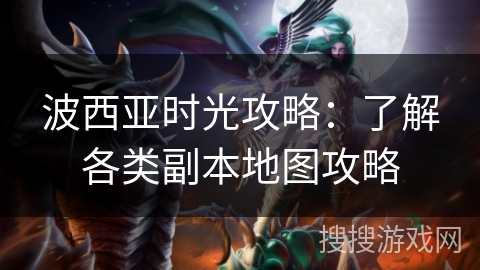 波西亚时光攻略：了解各类副本地图攻略