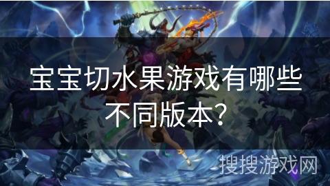 宝宝切水果游戏有哪些不同版本? 宝宝切水果游戏有哪些不同版本?