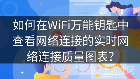 如何在WiFi万能钥匙中查看网络连接的实时网络连接质量图表？