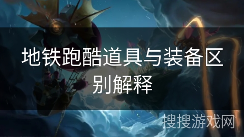 地铁跑酷道具与装备区别解释