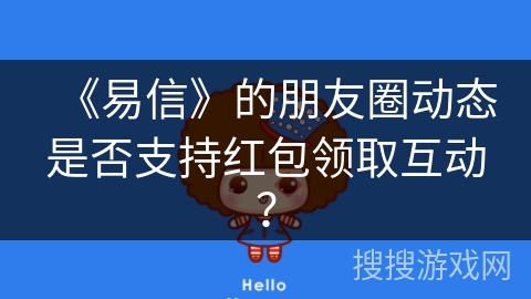 《易信》的朋友圈动态是否支持红包领取互动? 《易信》的朋友圈动态是否支持红包领取互动?