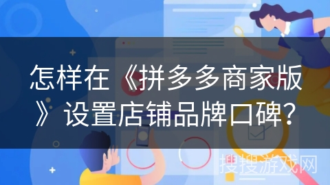 怎样在《拼多多商家版》设置店铺品牌口碑? 怎样在《拼多多商家版》设置店铺品牌口碑?