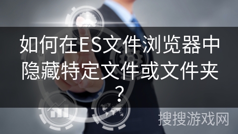 如何在ES文件浏览器中隐藏特定文件或文件夹？
