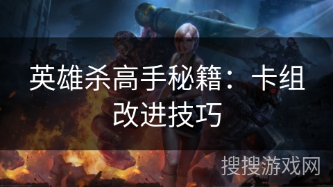 英雄杀高手秘籍：卡组改进技巧