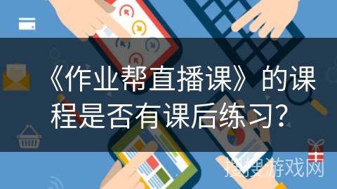 《作业帮直播课》的课程是否有课后练习？