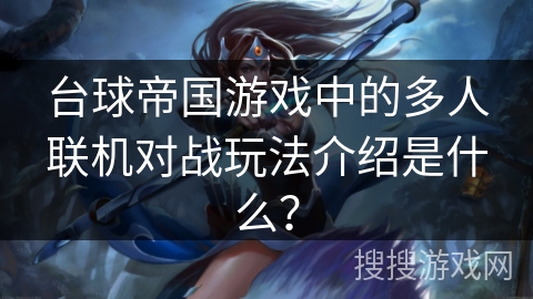 台球帝国游戏中的多人联机对战玩法介绍是什么？