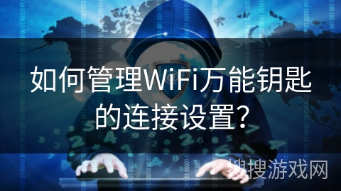 如何管理WiFi万能钥匙的连接设置？