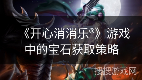 《开心消消乐®》游戏中的宝石获取策略