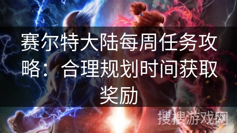 赛尔特大陆每周任务攻略：合理规划时间获取奖励