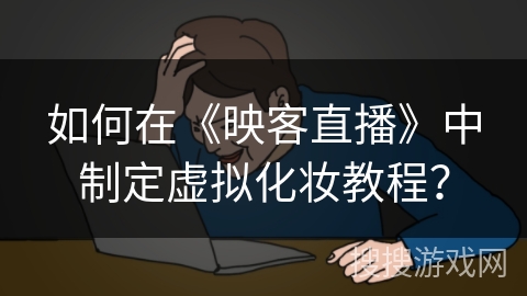 如何在《映客直播》中制定虚拟化妆教程？