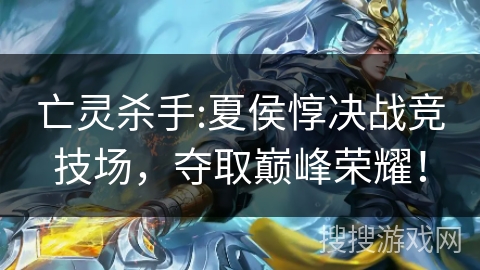 亡灵杀手:夏侯惇决战竞技场，夺取巅峰荣耀！