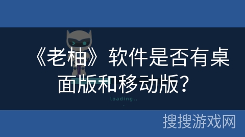 《老柚》软件是否有桌面版和移动版？