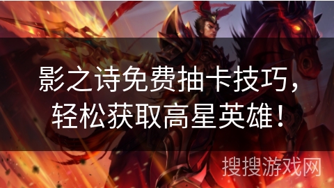 影之诗免费抽卡技巧，轻松获取高星英雄！