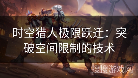 时空猎人极限跃迁：突破空间限制的技术