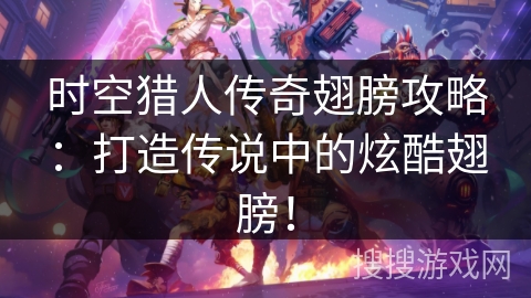 时空猎人传奇翅膀攻略:打造传说中的炫酷翅膀! 时空猎人传奇翅膀攻略:打造传说中的炫酷翅膀!