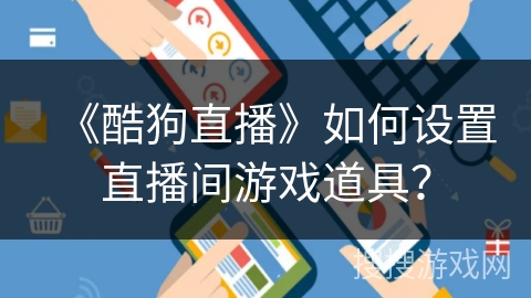 《酷狗直播》如何设置直播间游戏道具? 《酷狗直播》如何设置直播间游戏道具?