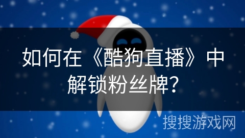 如何在《酷狗直播》中解锁粉丝牌？
