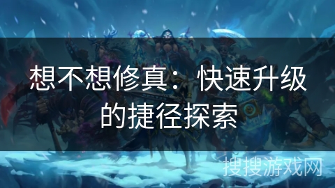 想不想修真：快速升级的捷径探索