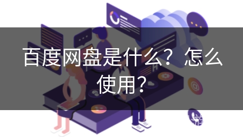 百度网盘是什么?怎么使用? 百度网盘是什么?怎么使用?