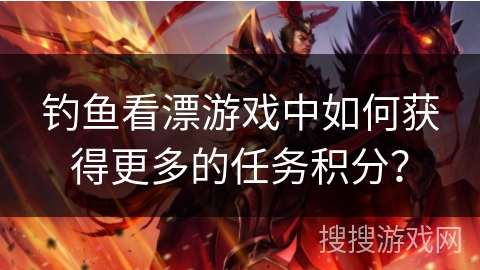 钓鱼看漂游戏中如何获得更多的任务积分? 钓鱼看漂游戏中如何获得更多的任务积分?