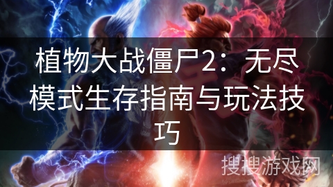 植物大战僵尸2：无尽模式生存指南与玩法技巧