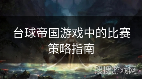 台球帝国游戏中的比赛策略指南 台球帝国游戏中的比赛策略指南