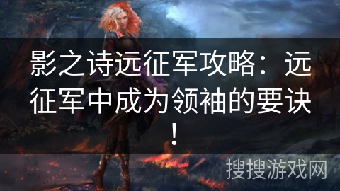 影之诗远征军攻略:远征军中成为领袖的要诀! 影之诗远征军攻略:远征军中成为领袖的要诀!