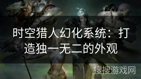 时空猎人幻化系统：打造独一无二的外观