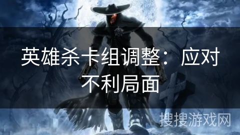 英雄杀卡组调整：应对不利局面