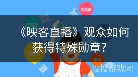 《映客直播》观众如何获得特殊勋章？
