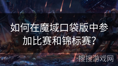 如何在魔域口袋版中参加比赛和锦标赛？