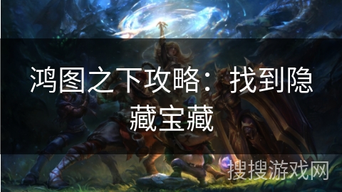 鸿图之下攻略：找到隐藏宝藏