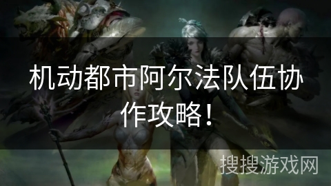 机动都市阿尔法队伍协作攻略！